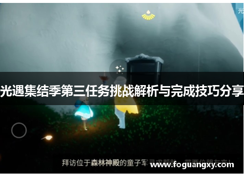 光遇集结季第三任务挑战解析与完成技巧分享 光遇集结季第三任务挑战解析与完成技巧分享
