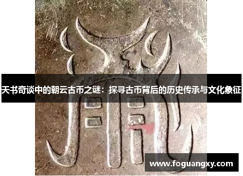 天书奇谈中的朝云古币之谜：探寻古币背后的历史传承与文化象征